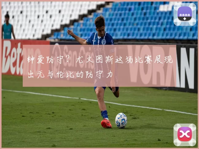 钟爱防守？尤文图斯这场比赛展现出无与伦比的防守力