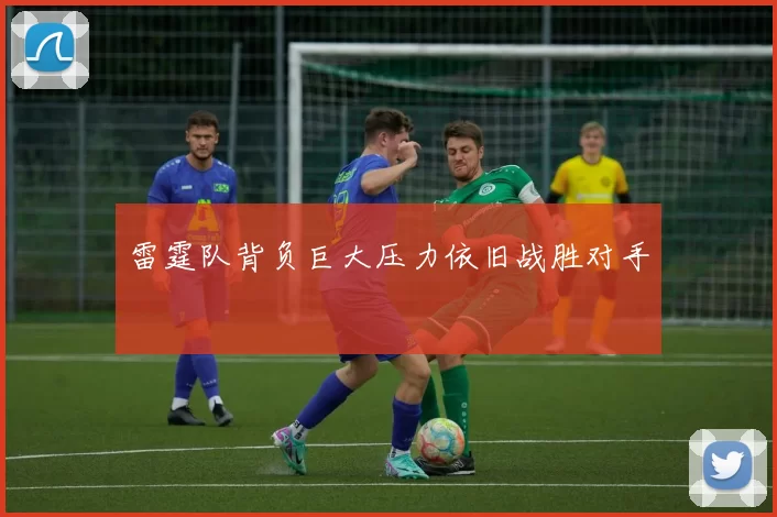 雷霆队背负巨大压力依旧战胜对手
