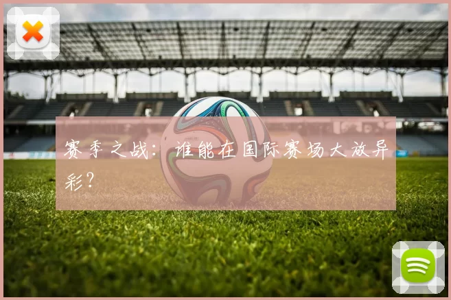 赛季之战：谁能在国际赛场大放异彩？