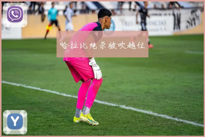 哈拉比绝杀被吹越位