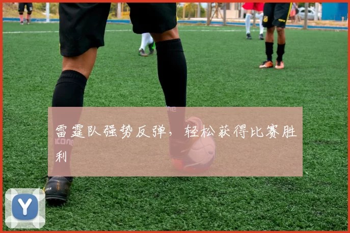 雷霆队强势反弹，轻松获得比赛胜利