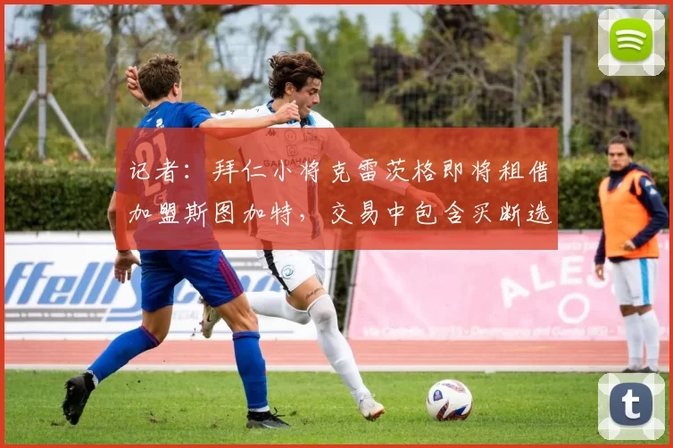 记者：拜仁小将克雷茨格即将租借加盟斯图加特，交易中包含买断选项